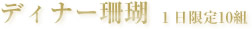 ディナー珊瑚　1日限定10組